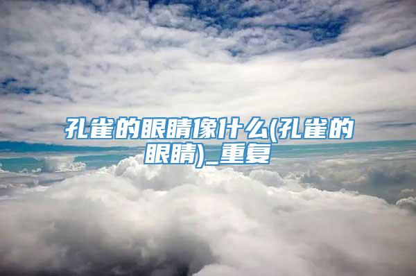 孔雀的眼睛像什么(孔雀的眼睛)_重复