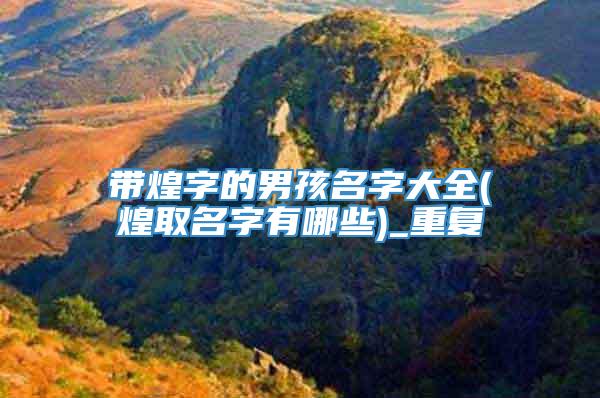 带煌字的男孩名字大全(煌取名字有哪些)_重复