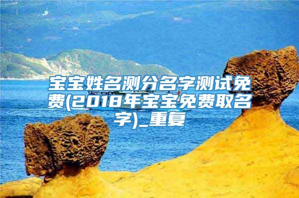 宝宝姓名测分名字测试免费(2018年宝宝免费取名字)_重复