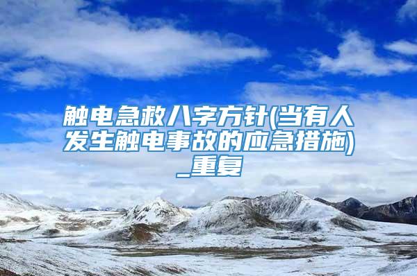 触电急救八字方针(当有人发生触电事故的应急措施)_重复