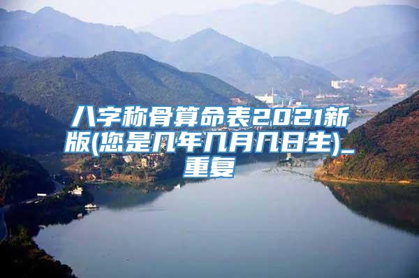 八字称骨算命表2021新版(您是几年几月几日生)_重复