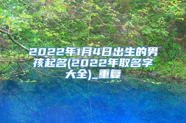 2022年1月4日出生的男孩起名(2022年取名字大全)_重复