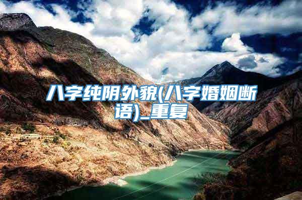 八字纯阴外貌(八字婚姻断语)_重复