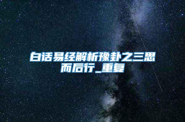 白话易经解析豫卦之三思而后行_重复