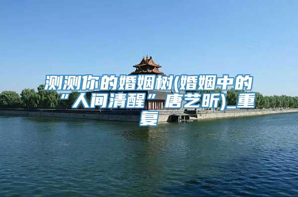 测测你的婚姻树(婚姻中的“人间清醒”唐艺昕)_重复