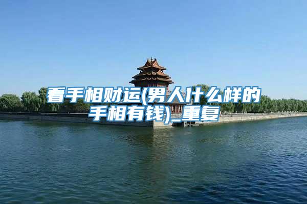 看手相财运(男人什么样的手相有钱)_重复