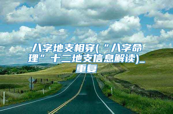 八字地支相穿(“八字命理”十二地支信息解读)_重复