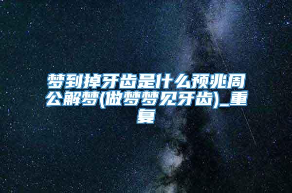 梦到掉牙齿是什么预兆周公解梦(做梦梦见牙齿)_重复