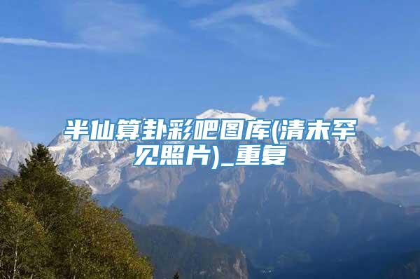 半仙算卦彩吧图库(清末罕见照片)_重复