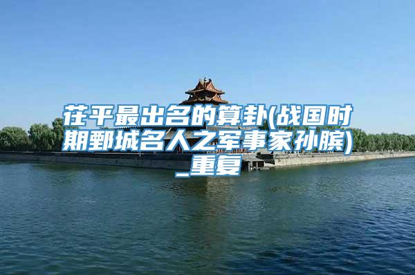 茌平最出名的算卦(战国时期鄄城名人之军事家孙膑)_重复