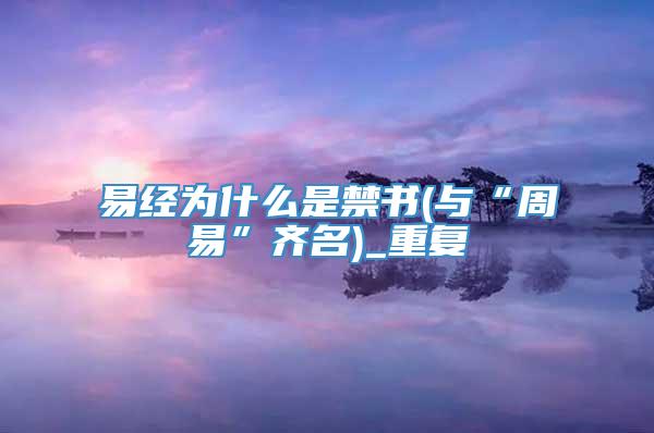 易经为什么是禁书(与“周易”齐名)_重复