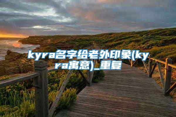 kyra名字给老外印象(kyra寓意)_重复