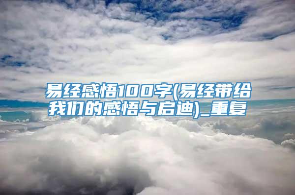 易经感悟100字(易经带给我们的感悟与启迪)_重复