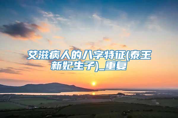 艾滋病人的八字特征(泰王新妃生子)_重复