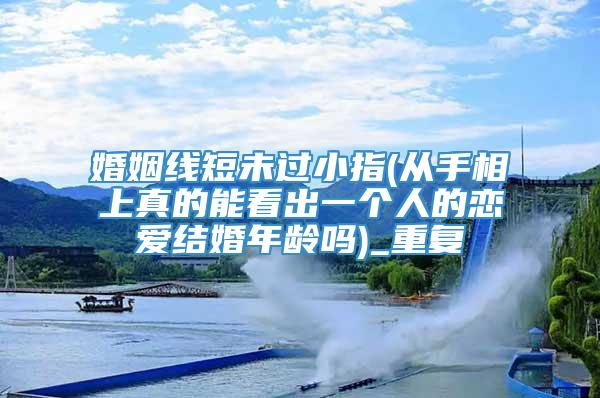 婚姻线短未过小指(从手相上真的能看出一个人的恋爱结婚年龄吗)_重复