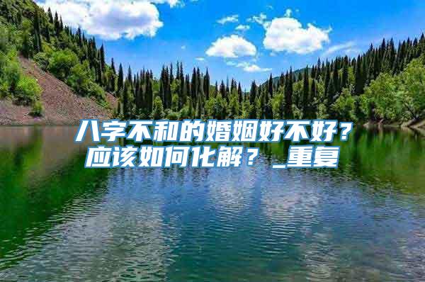 八字不和的婚姻好不好？应该如何化解？_重复