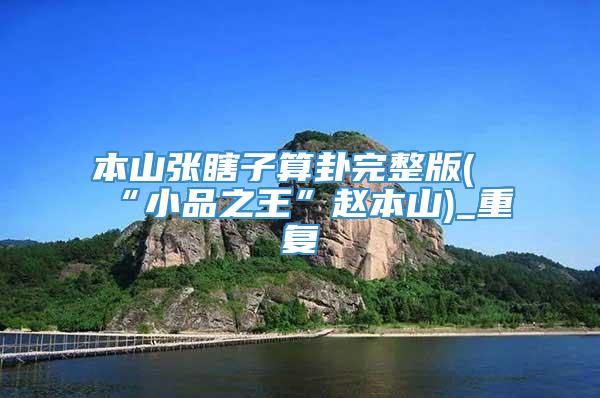 本山张瞎子算卦完整版(“小品之王”赵本山)_重复