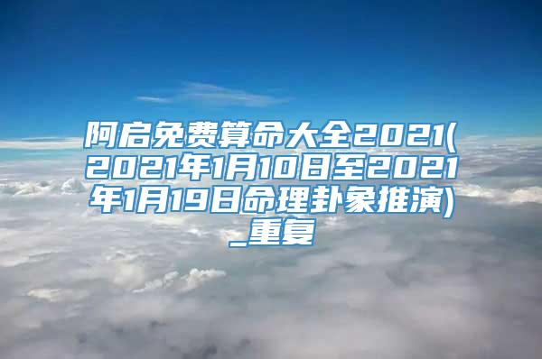 阿启免费算命大全2021(2021年1月10日至2021年1月19日命理卦象推演)_重复