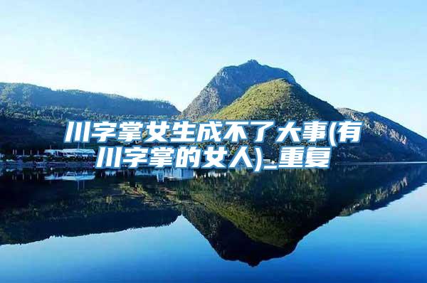 川字掌女生成不了大事(有川字掌的女人)_重复
