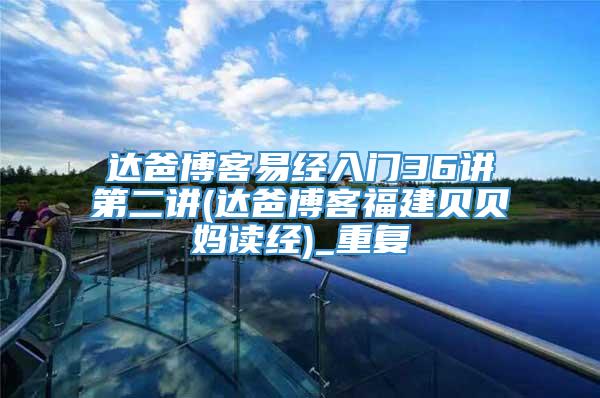 达爸博客易经入门36讲第二讲(达爸博客福建贝贝妈读经)_重复