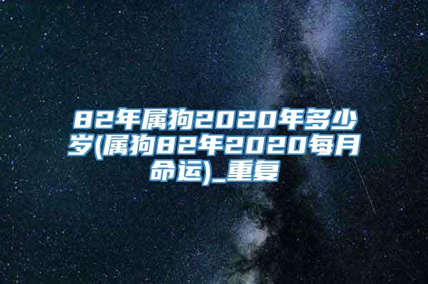 82年属狗2020年多少岁(属狗82年2020每月命运)_重复