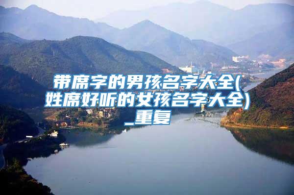 带席字的男孩名字大全(姓席好听的女孩名字大全)_重复