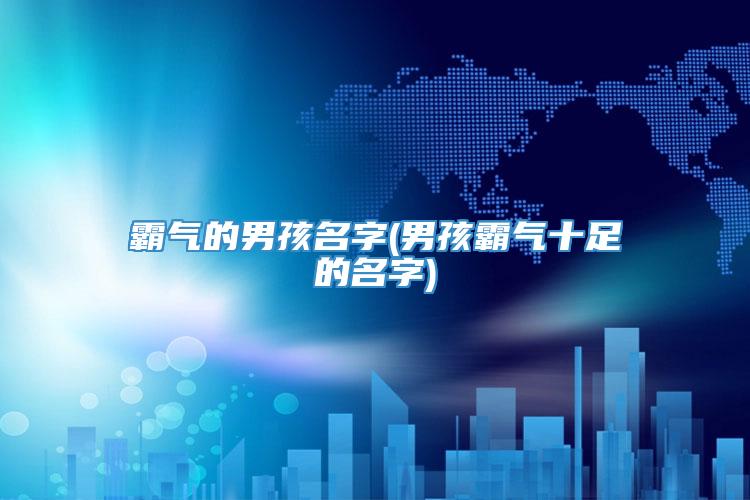霸气的男孩名字(男孩霸气十足的名字)