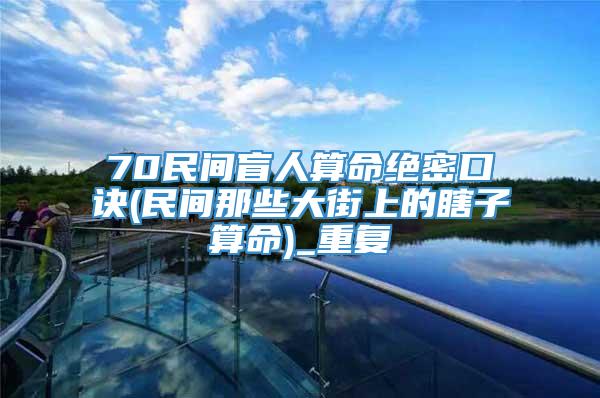 70民间盲人算命绝密口诀(民间那些大街上的瞎子算命)_重复