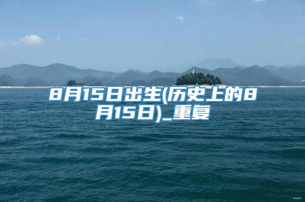 8月15日出生(历史上的8月15日)_重复