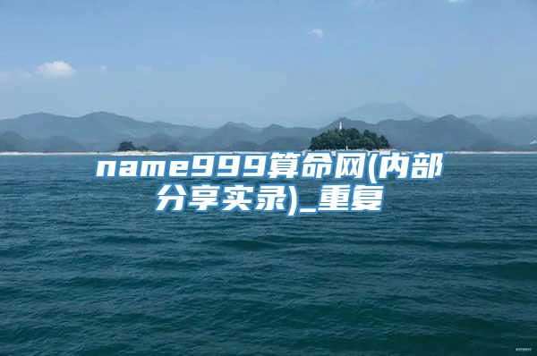 name999算命网(内部分享实录)_重复