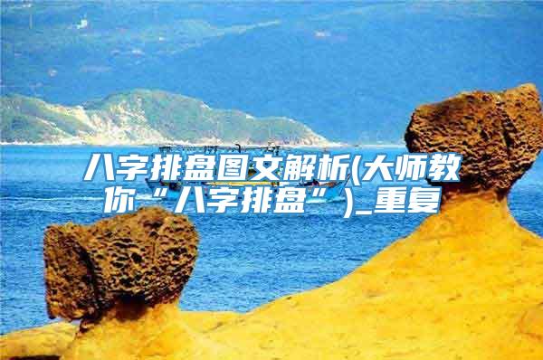 八字排盘图文解析(大师教你“八字排盘”)_重复