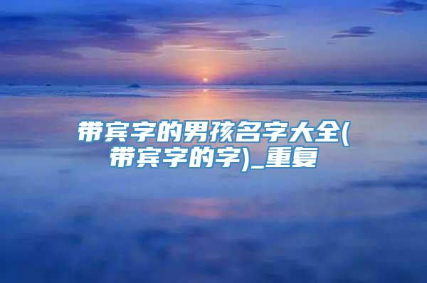 带宾字的男孩名字大全(带宾字的字)_重复