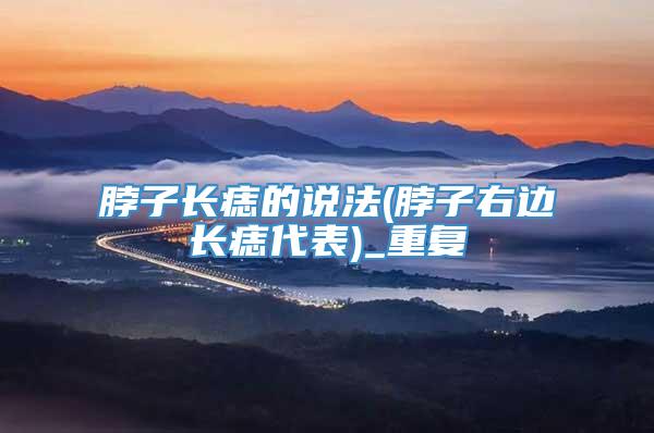 脖子长痣的说法(脖子右边长痣代表)_重复