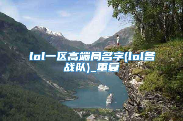 lol一区高端局名字(lol各战队)_重复