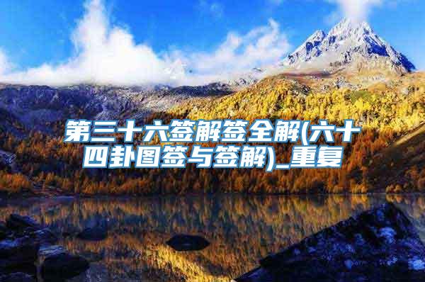第三十六签解签全解(六十四卦图签与签解)_重复
