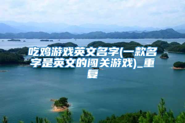 吃鸡游戏英文名字(一款名字是英文的闯关游戏)_重复
