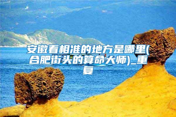 安徽看相准的地方是哪里(合肥街头的算命大师)_重复