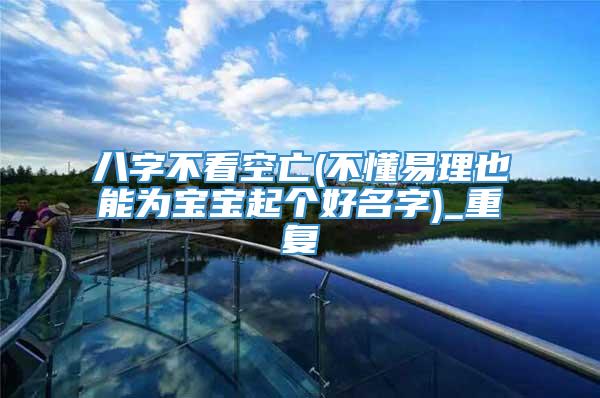 八字不看空亡(不懂易理也能为宝宝起个好名字)_重复