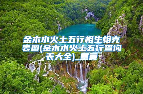 金木水火土五行相生相克表图(金木水火土五行查询表大全)_重复