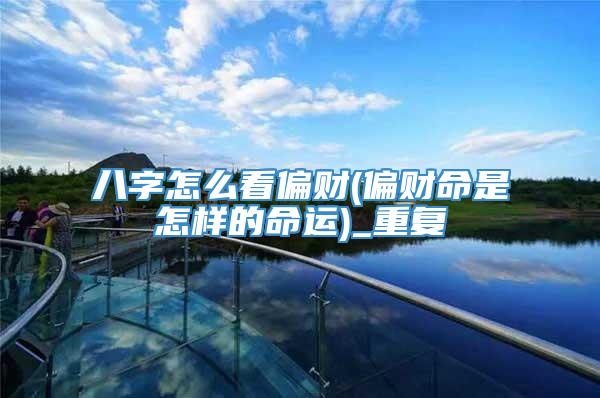八字怎么看偏财(偏财命是怎样的命运)_重复