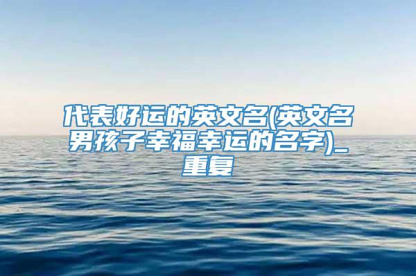 代表好运的英文名(英文名男孩子幸福幸运的名字)_重复
