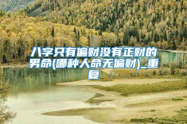 八字只有偏财没有正财的男命(哪种人命无偏财)_重复