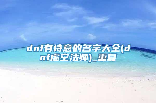 dnf有诗意的名字大全(dnf虚空法师)_重复