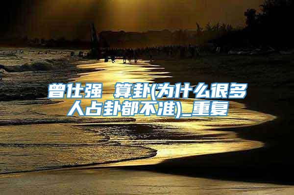 曾仕强 算卦(为什么很多人占卦都不准)_重复
