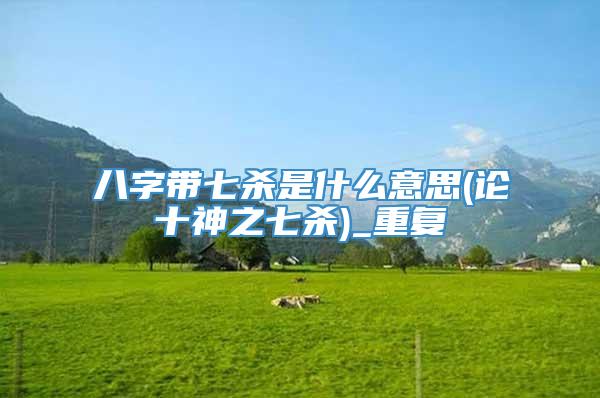 八字带七杀是什么意思(论十神之七杀)_重复