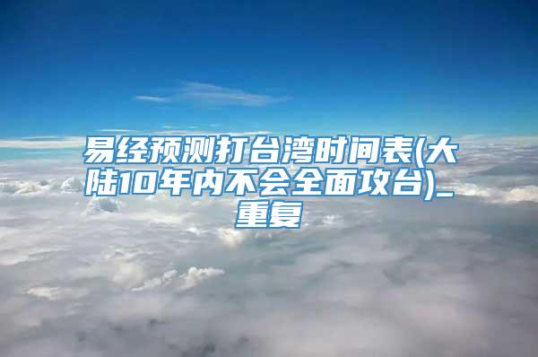 易经预测打台湾时间表(大陆10年内不会全面攻台)_重复