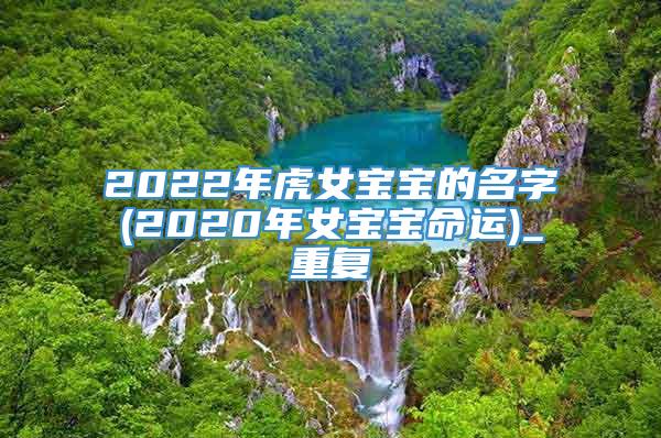2022年虎女宝宝的名字(2020年女宝宝命运)_重复