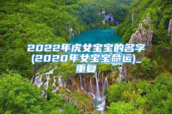 2022年虎女宝宝的名字(2020年女宝宝命运)_重复