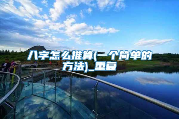 八字怎么推算(一个简单的方法)_重复