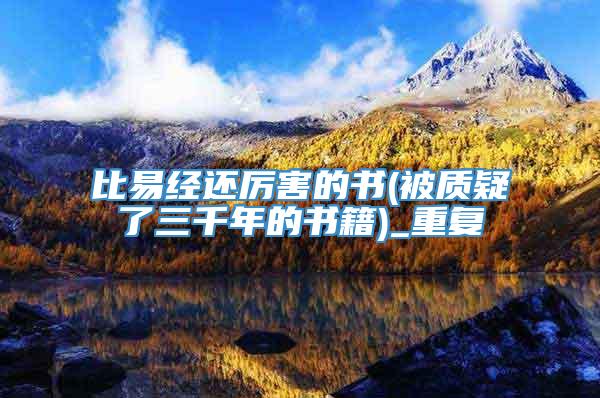 比易经还厉害的书(被质疑了三千年的书籍)_重复